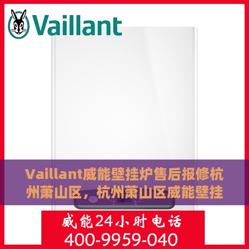 Vaillant威能壁挂炉售后报修杭州萧山区，杭州萧山区威能壁挂炉售后报修指南