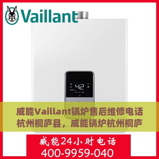 威能Vaillant锅炉售后维修电话杭州桐庐县，威能锅炉杭州桐庐县售后维修电话及专业维修服务团队