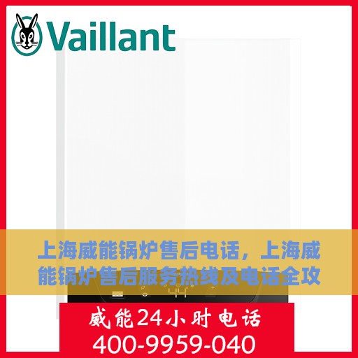 上海威能锅炉售后电话，上海威能锅炉售后服务热线及电话全攻略