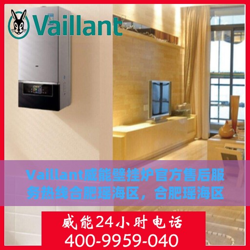 Vaillant威能壁挂炉官方售后服务热线合肥瑶海区，合肥瑶海区威能壁挂炉售后服务热线及官方维修支持