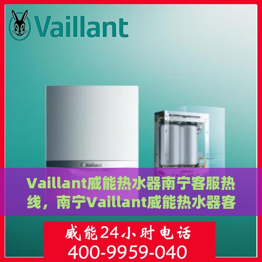 Vaillant威能热水器南宁客服热线，南宁Vaillant威能热水器客服热线，专业售后维修与技术支持团队为您服务