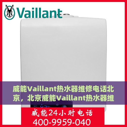 威能Vaillant热水器维修电话北京，北京威能Vaillant热水器维修热线专业服务团队