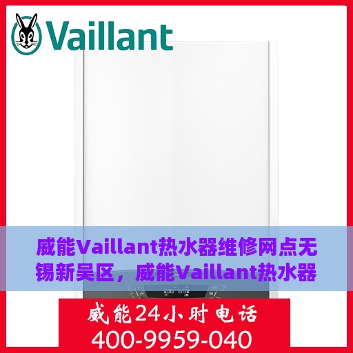 威能Vaillant热水器维修网点无锡新吴区，威能Vaillant热水器无锡新吴区维修网点专业服务解析
