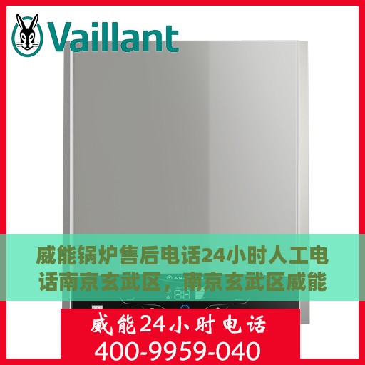 威能锅炉售后电话24小时人工电话南京玄武区，南京玄武区威能锅炉24小时售后电话专线人工服务