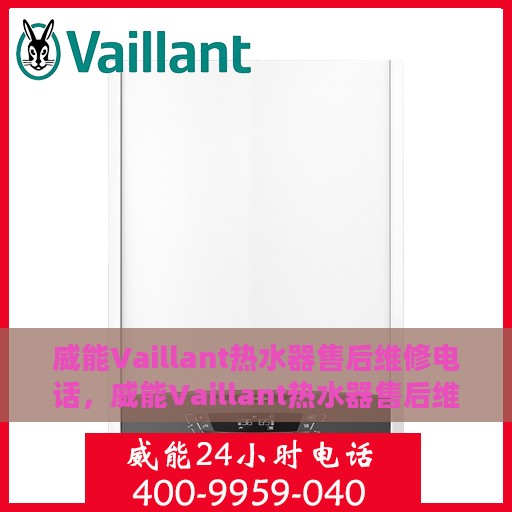 威能Vaillant热水器售后维修电话，威能Vaillant热水器售后维修热线及专业维修服务团队介绍