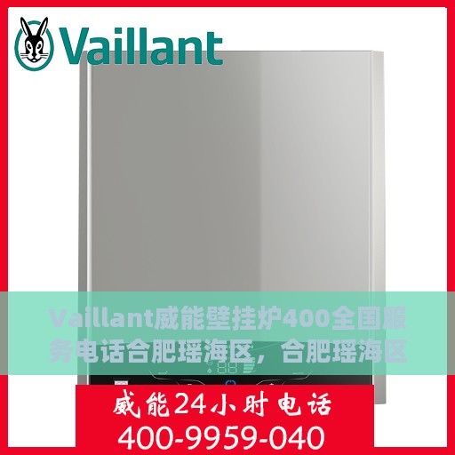 Vaillant威能壁挂炉400全国服务电话合肥瑶海区，合肥瑶海区威能壁挂炉全国售后服务热线，专业解决您的维修与咨询问题。