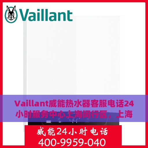 Vaillant威能热水器客服电话24小时服务中心上海闵行区，上海闵行区威能热水器客服24小时热线服务中心