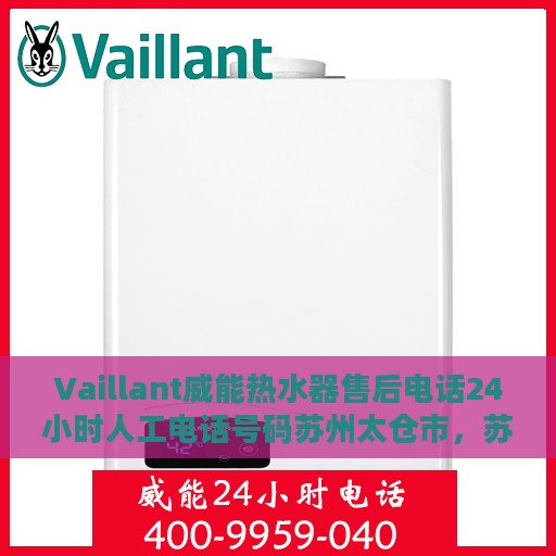 Vaillant威能热水器售后电话24小时人工电话号码苏州太仓市，苏州太仓市威能热水器售后24小时专业维修服务电话