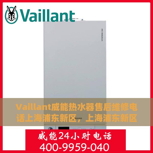 Vaillant威能热水器售后维修电话上海浦东新区，上海浦东新区威能热水器售后维修服务热线及专业维修团队