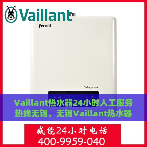 Vaillant热水器24小时人工服务热线无锡，无锡Vaillant热水器全天候人工客服热线指南