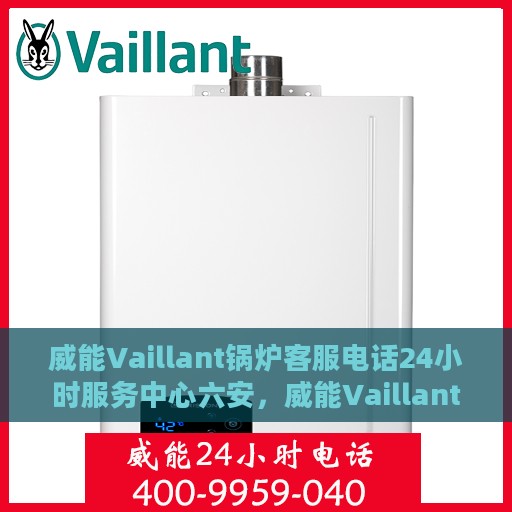 威能Vaillant锅炉客服电话24小时服务中心六安，威能Vaillant锅炉六安服务中心，全天候客服热线，专业维修随时响应