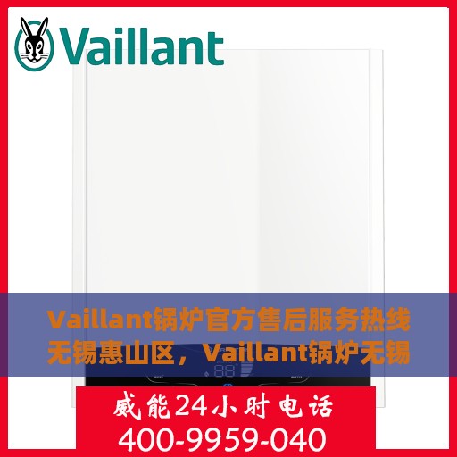 Vaillant锅炉官方售后服务热线无锡惠山区，Vaillant锅炉无锡惠山区售后服务热线及专业维修支持