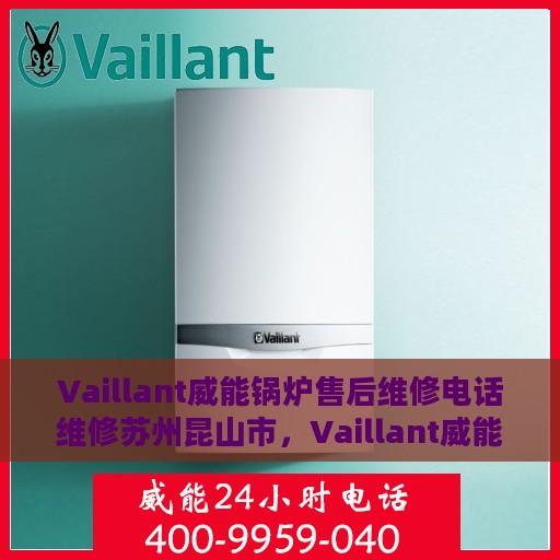 Vaillant威能锅炉售后维修电话维修苏州昆山市，Vaillant威能锅炉苏州昆山市售后维修电话及专业维修服务介绍