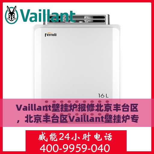Vaillant壁挂炉报修北京丰台区，北京丰台区Vaillant壁挂炉专业报修服务启动