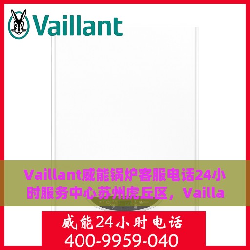 Vaillant威能锅炉客服电话24小时服务中心苏州虎丘区，Vaillant威能锅炉苏州虎丘区24小时客服热线服务中心