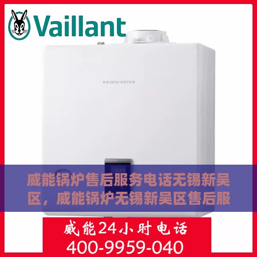 威能锅炉售后服务电话无锡新吴区，威能锅炉无锡新吴区售后服务热线及专业维修团队支持