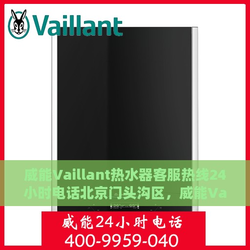 威能Vaillant热水器客服热线24小时电话北京门头沟区，威能Vaillant热水器北京门头沟区24小时客服热线全攻略