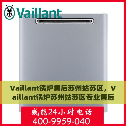 Vaillant锅炉售后苏州姑苏区，Vaillant锅炉苏州姑苏区专业售后服务