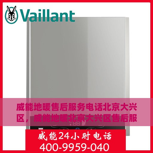 威能地暖售后服务电话北京大兴区，威能地暖北京大兴区售后服务热线及专业维修团队