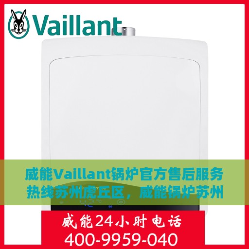 威能Vaillant锅炉官方售后服务热线苏州虎丘区，威能锅炉苏州虎丘区售后服务热线及专业维修支持