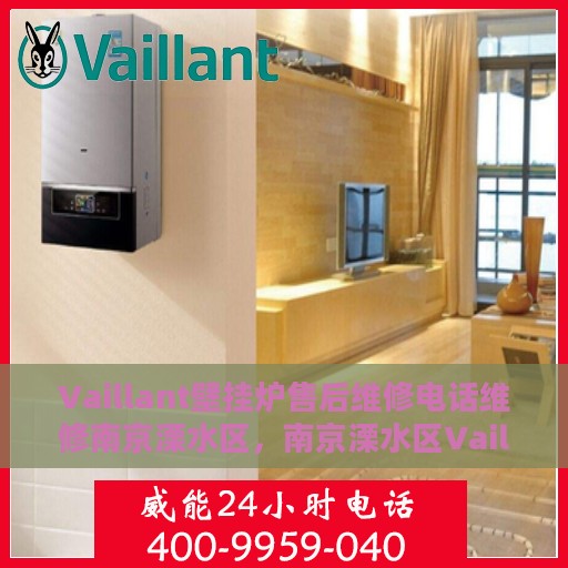 Vaillant壁挂炉售后维修电话维修南京溧水区，南京溧水区Vaillant壁挂炉专业售后维修服务热线