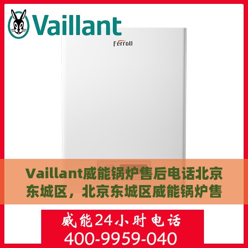 Vaillant威能锅炉售后电话北京东城区，北京东城区威能锅炉售后维修服务热线