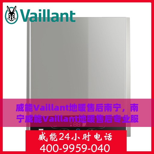威能Vaillant地暖售后南宁，南宁威能Vaillant地暖售后专业服务详解