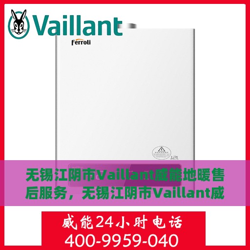 无锡江阴市Vaillant威能地暖售后服务，无锡江阴市Vaillant威能地暖售后服务解析