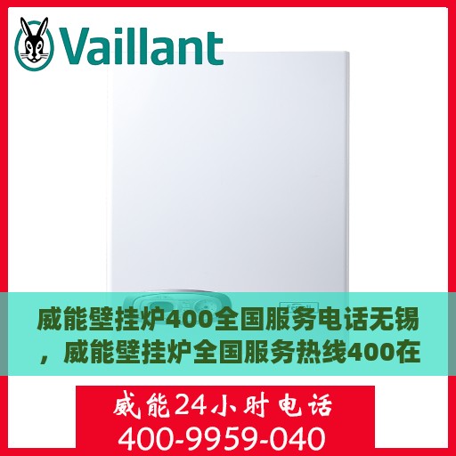 威能壁挂炉400全国服务电话无锡，威能壁挂炉全国服务热线400在无锡的专业支持