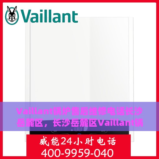 Vaillant锅炉售后维修电话长沙岳麓区，长沙岳麓区Vaillant锅炉专业售后维修服务电话