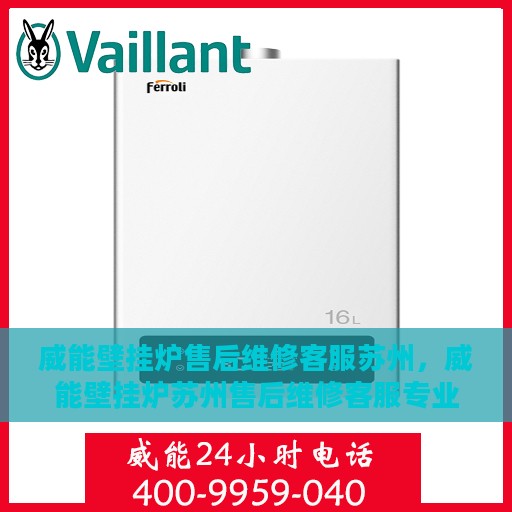 威能壁挂炉售后维修客服苏州，威能壁挂炉苏州售后维修客服专业服务