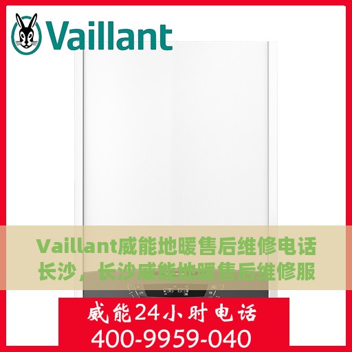 Vaillant威能地暖售后维修电话长沙，长沙威能地暖售后维修服务热线