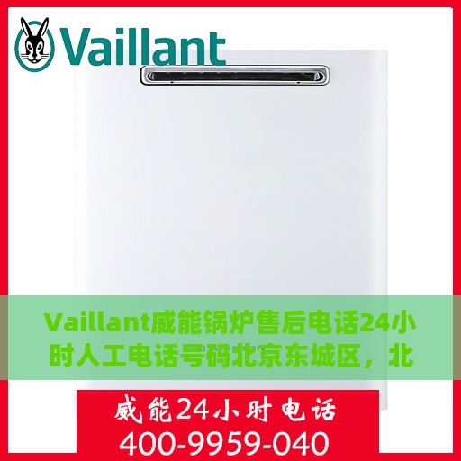 Vaillant威能锅炉售后电话24小时人工电话号码北京东城区，北京东城区威能锅炉售后24小时专业维修服务电话