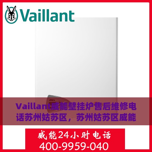 Vaillant威能壁挂炉售后维修电话苏州姑苏区，苏州姑苏区威能壁挂炉售后维修电话及专业维修服务团队