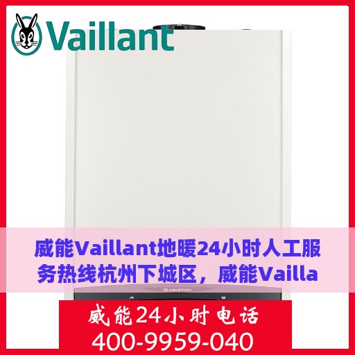威能Vaillant地暖24小时人工服务热线杭州下城区，威能Vaillant地暖杭州下城区24小时专业客服热线