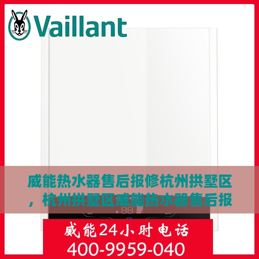 威能热水器售后报修杭州拱墅区，杭州拱墅区威能热水器售后报修指南