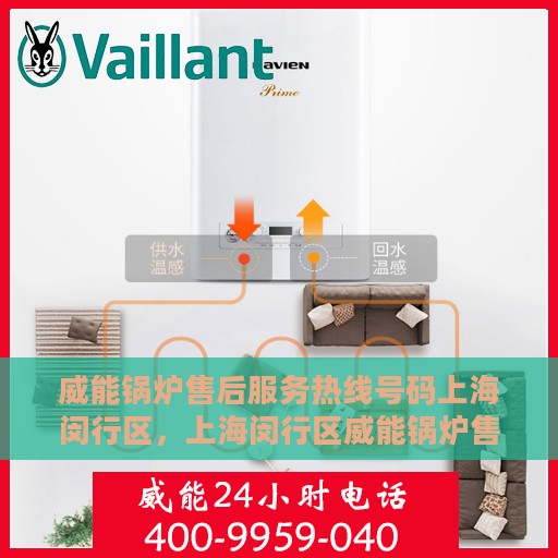 威能锅炉售后服务热线号码上海闵行区，上海闵行区威能锅炉售后服务热线及专业维修支持