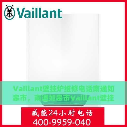 Vaillant壁挂炉维修电话南通如皋市，南通如皋市Vaillant壁挂炉维修服务热线