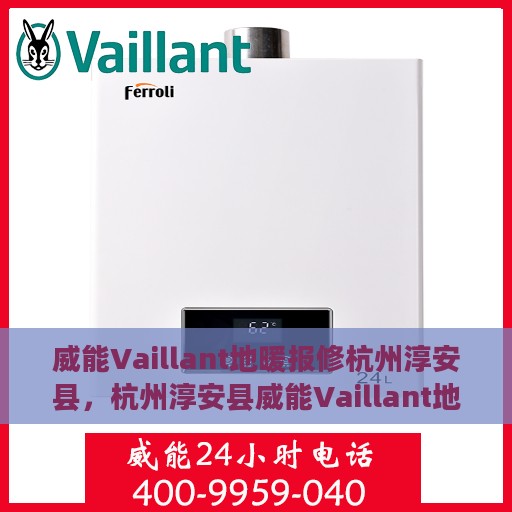 威能Vaillant地暖报修杭州淳安县，杭州淳安县威能Vaillant地暖故障报修指南