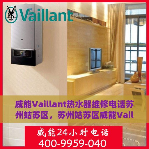 威能Vaillant热水器维修电话苏州姑苏区，苏州姑苏区威能Vaillant热水器维修热线专业服务团队