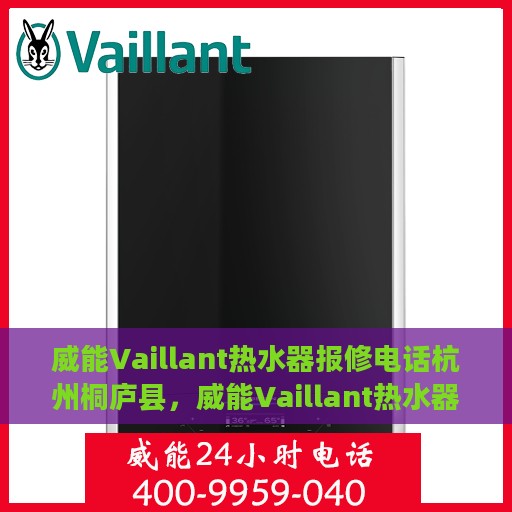 威能Vaillant热水器报修电话杭州桐庐县，威能Vaillant热水器杭州桐庐县报修专线