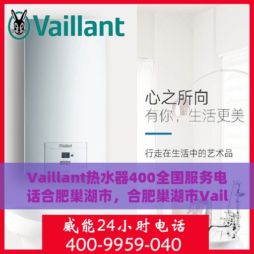 Vaillant热水器400全国服务电话合肥巢湖市，合肥巢湖市Vaillant热水器全国服务热线400专业维修支持