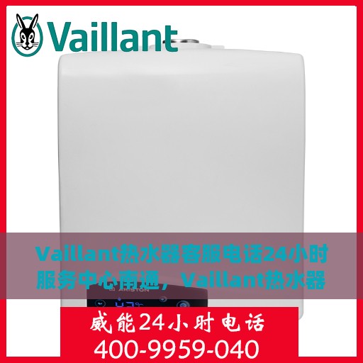 Vaillant热水器客服电话24小时服务中心南通，Vaillant热水器南通服务中心全天候客服热线支持