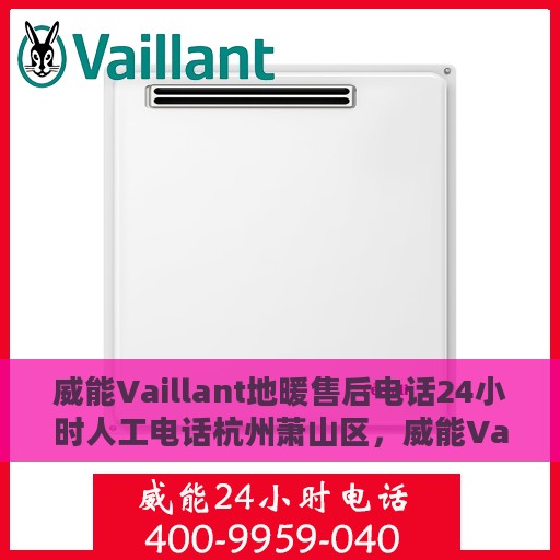 威能Vaillant地暖售后电话24小时人工电话杭州萧山区，威能Vaillant地暖杭州萧山区售后24小时人工服务热线