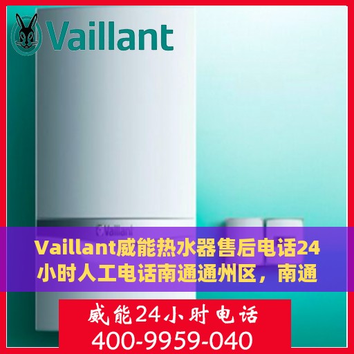 Vaillant威能热水器售后电话24小时人工电话南通通州区，南通通州区Vaillant威能热水器全天候售后电话及人工服务支持