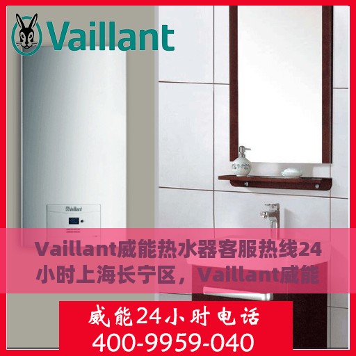 Vaillant威能热水器客服热线24小时上海长宁区，Vaillant威能热水器上海长宁区24小时客服热线专业服务