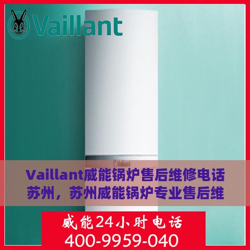 Vaillant威能锅炉售后维修电话苏州，苏州威能锅炉专业售后维修电话及解决方案