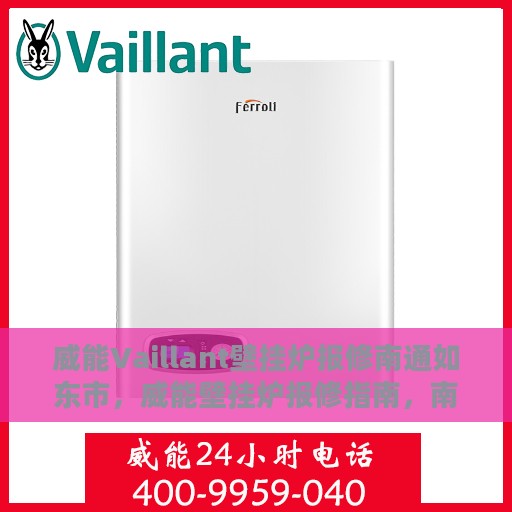 威能Vaillant壁挂炉报修南通如东市，威能壁挂炉报修指南，南通如东市专业维修服务