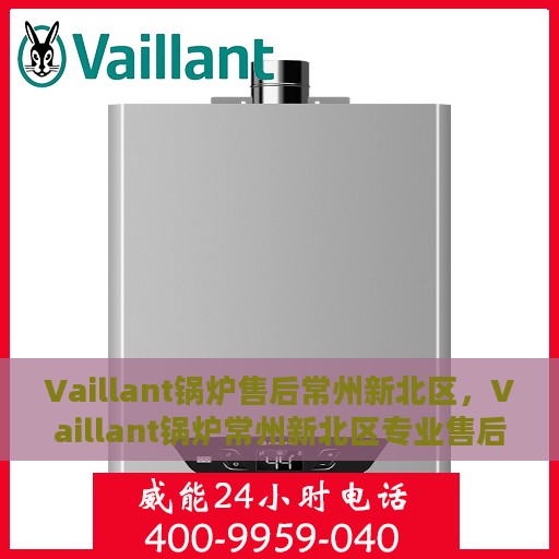 Vaillant锅炉售后常州新北区，Vaillant锅炉常州新北区专业售后服务