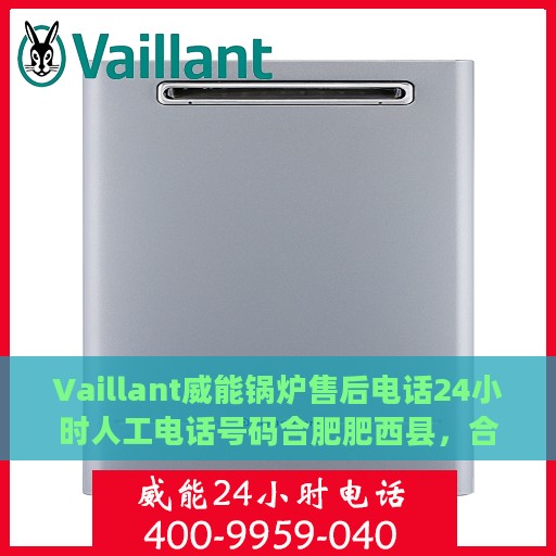 Vaillant威能锅炉售后电话24小时人工电话号码合肥肥西县，合肥肥西县威能锅炉售后电话热线全天候人工服务支持